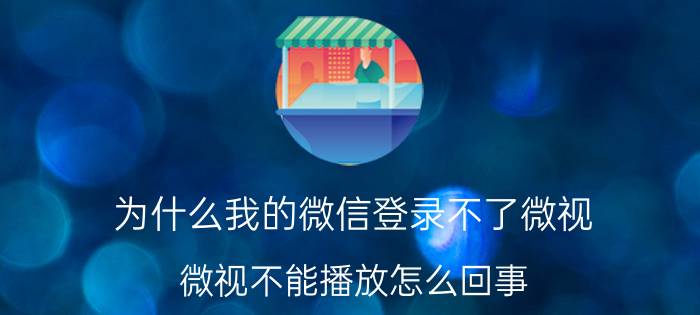 为什么我的微信登录不了微视 微视不能播放怎么回事？